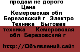 продам не дорого › Цена ­ 4 000 - Кемеровская обл., Березовский г. Электро-Техника » Бытовая техника   . Кемеровская обл.,Березовский г.